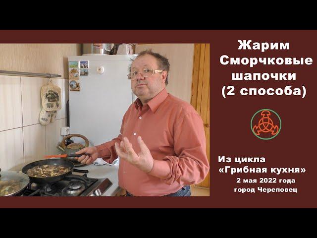 Жарим Сморчковую шапочку (2 способа). "Грибная кухня" 2 мая 2022 года.