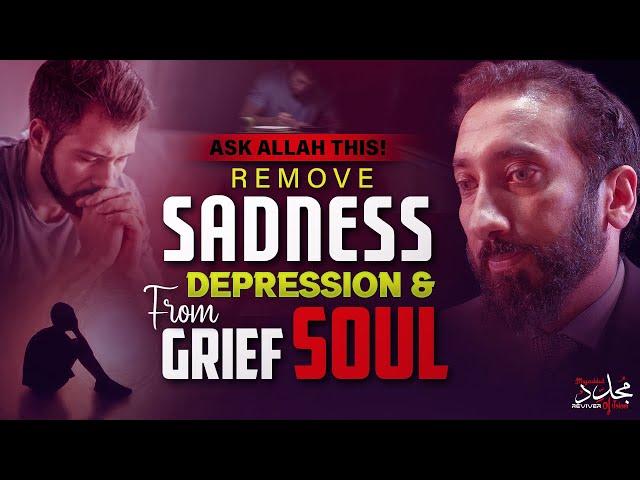 ASK ALLAH THIS! REMOVE SADNESS, DEPRESSION & GRIEF FROM SOUL | Nouman Ali Khan