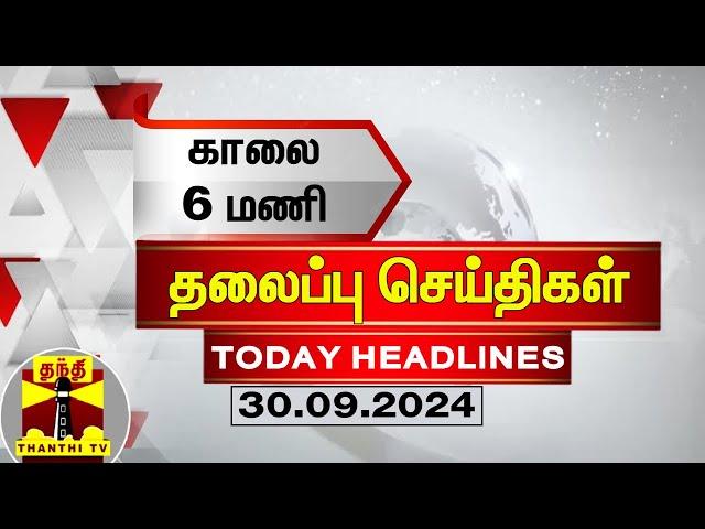 காலை 6 மணி தலைப்புச் செய்திகள் (30-09-2024) | 6 AM Headlines | Thanthi TV | Today Headlines