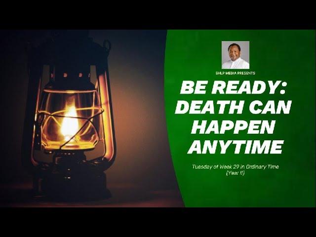 BE READY: DEATH CAN HAPPEN ANYTIME