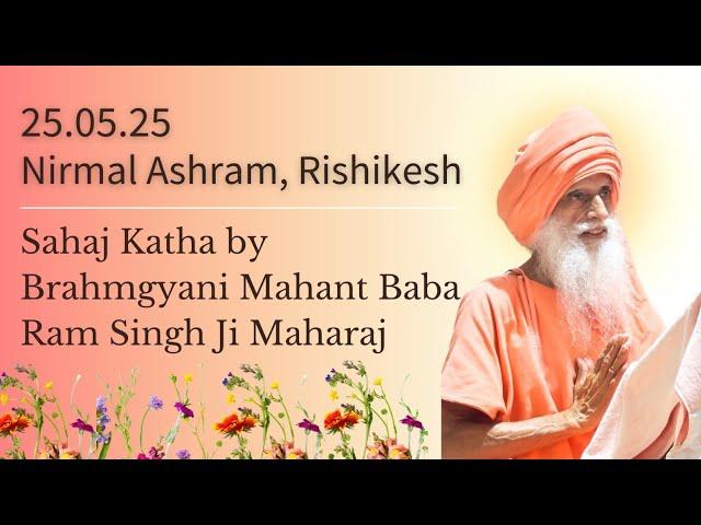 25 May, 2025 ~Sahaj Katha by Brahmgyani Mahant Baba Ram Singh Ji Maharaj ~Nirmal Ashram, Rishikesh