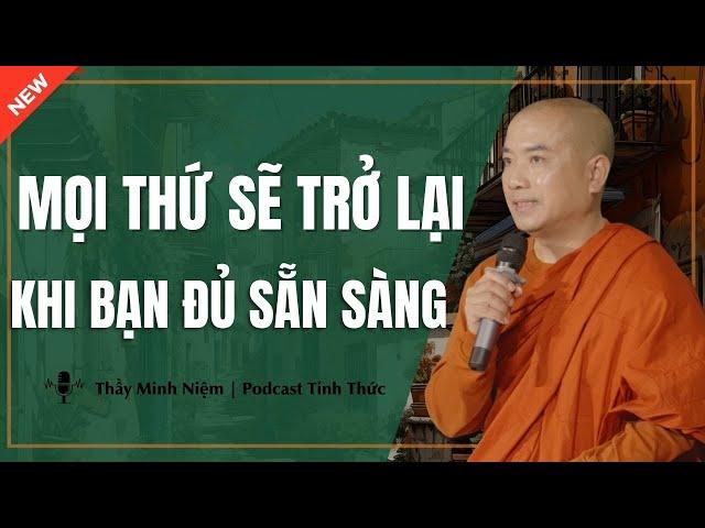 Thầy Minh Niệm - Mọi Thứ SẼ TRỞ LẠI Khi Bạn ĐỦ SẴN SÀNG (Càng Nghe Càng Thấm) | Podcast Tỉnh Thức