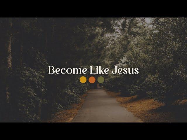 Follow. Become. Live. // Become Like Jesus