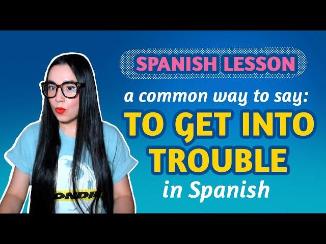 SPANISH LESSON: How to say TO GET INTO TROUBLE