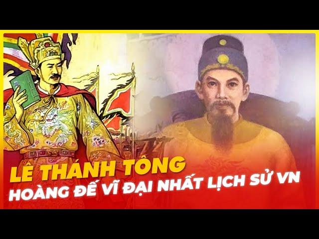 LÊ THÁNH TÔNG, HOÀNG ĐẾ VĨ ĐẠI NHẤT LỊCH SỬ VIỆT NAM