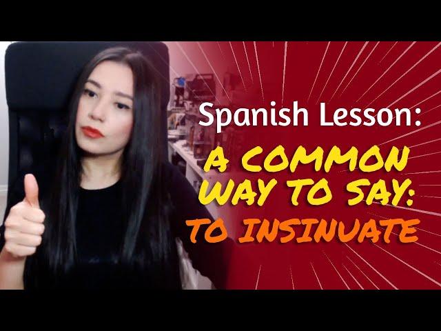 SPANISH LESSON: A common way to say: TO INSINUATE