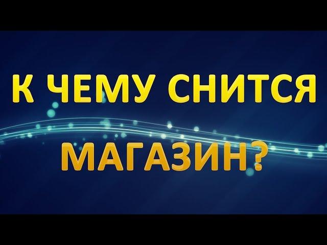 ТОЛКОВАНИЕ СНОВИДЕНИЙ - Что значит сон про МАГАЗИН?