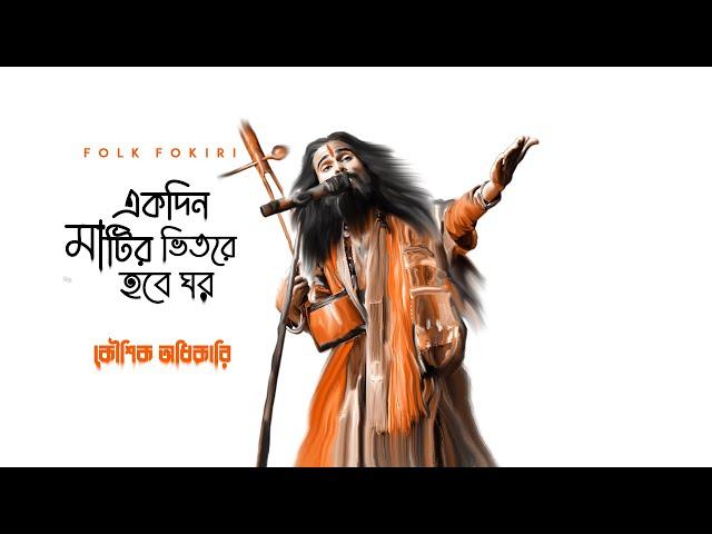 মিথ্যা এই জীবন | একদিন মাটির ভিতরে হবে ঘর | Baul Song Koushik Adhikari | Best Bangla Folk Songs