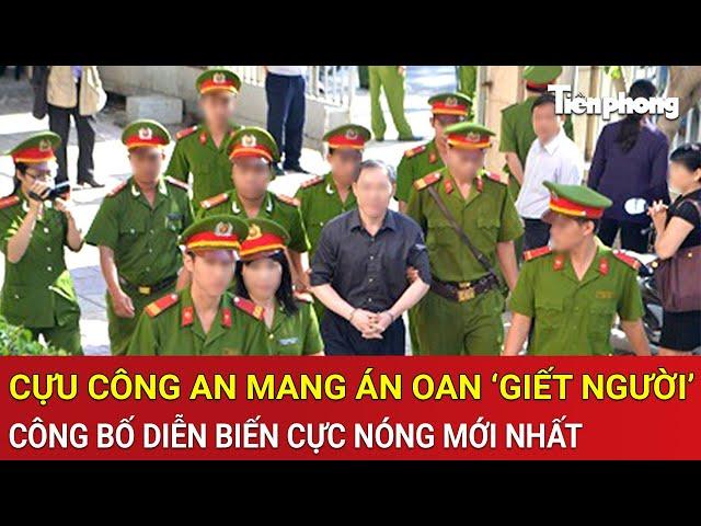 Vấn đề hôm nay: Cựu công an mang án oan ‘Giết người’, công bố diễn biến cực nóng mới nhất