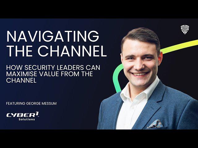 Navigating The Channel - George Messum - CYBER1 Solutions