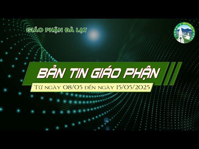 BẢN TIN GIÁO PHẬN ĐÀ LẠT -  Từ ngày 08/05 đến ngày 15/05 Năm 2025