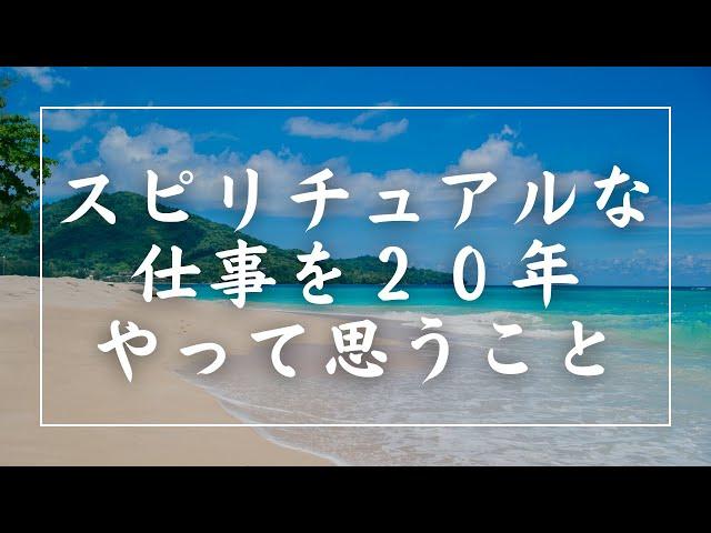 スピリチュアルな仕事を２０年以上やってきて思うこと