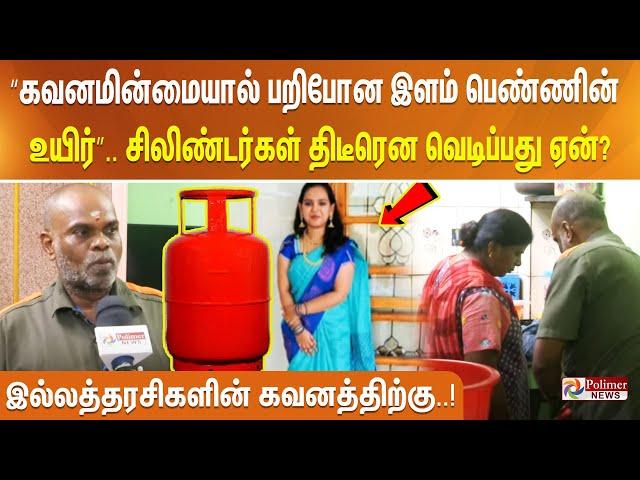 “கவனமின்மையால் பறிபோன இளம் பெண்ணின் உயிர்”.. சிலிண்டர்கள் திடீரென வெடிப்பது ஏன்?