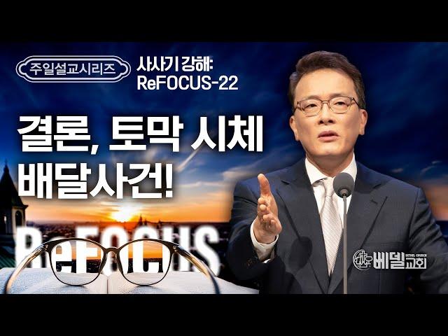 [베델교회] 주일설교 2024년 12월 29일 | 사사기 강해 ReFOCUS(22) - 결론, 토막 시체 배달사건! | 김한요 목사 [사사기 19장-21장]