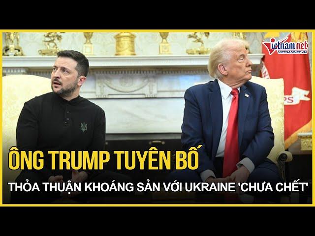 Ông Trump tuyên bố thỏa thuận với Ukraine vẫn còn cửa, quyết đòi lại mọi thứ đã rót cho TT Zelensky