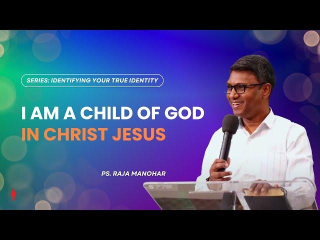 I am a child of God in Christ Jesus | Series: Identifying Your True Identity | Ps. Raja Manohar