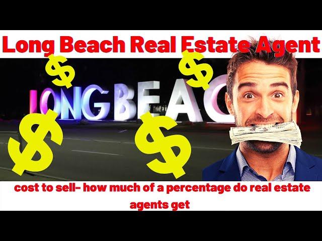 Long Beach Real Estate Agent- cost to sell- how much of a percentage do real estate agents get 