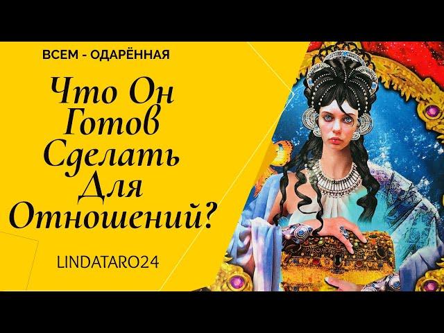 ЧТО ОН ГОТОВ СДЕЛАТЬ ДЛЯ ВАШИХ ОТНОШЕНИЙ? | Линда Таро