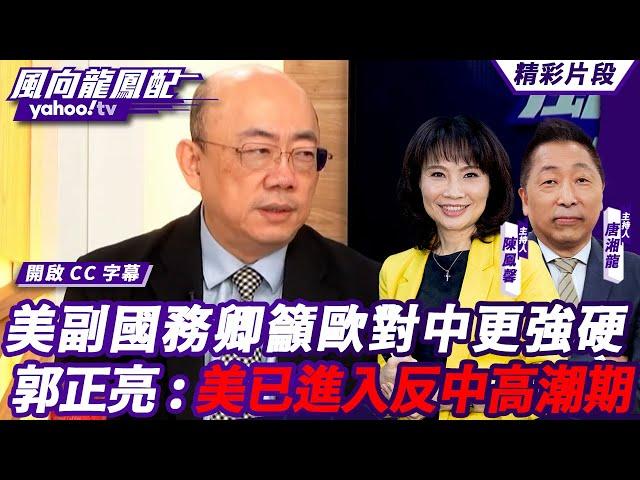 CC字幕｜美副國務卿籲歐對中更強硬 郭正亮「美國現在進入反中高潮期，時間壓力愈來愈緊迫」【#風向龍鳳配】20240920