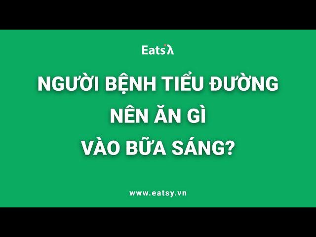 NGƯỜI BỆNH TIỂU ĐƯỜNG NÊN ĂN GÌ VÀO BỮA SÁNG?