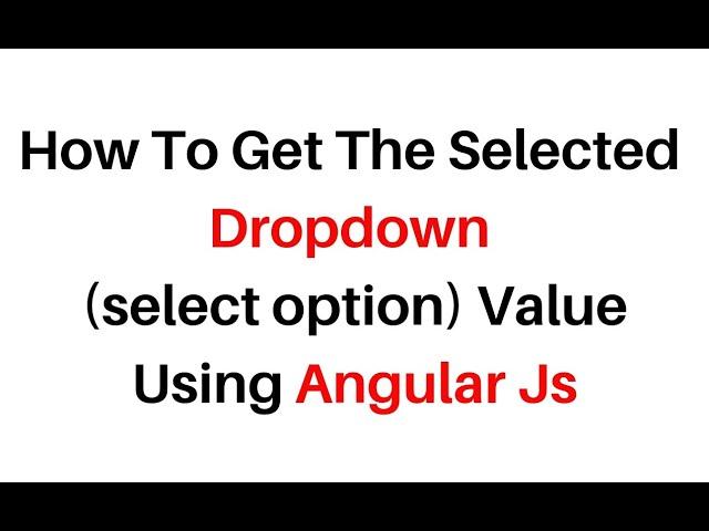 get selected dropdown (select option) value in angularjs 1.7.7