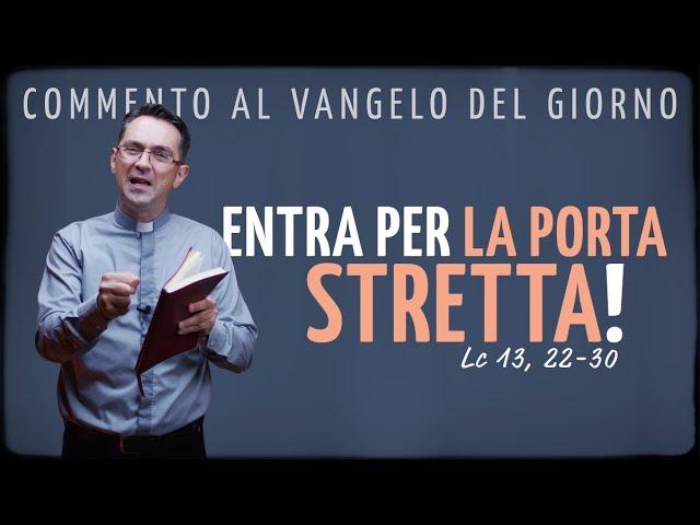 Commento al Vangelo del giorno - ENTRA PER LA PORTA STRETTA! - Lc 13, 22-30