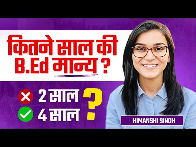 Old B.Ed Invalid? B.Ed 2 years or 4 years explained by Himanshi Singh