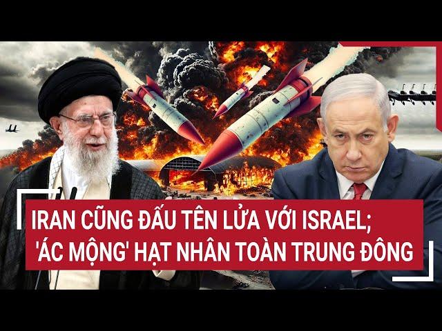 Thế giới hôm nay:  Iran cũng đấu tên lửa với Israel; 'ác mộng' hạt nhân toàn Trung Đông