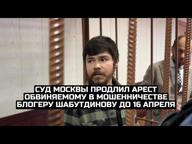 Суд Москвы продлил арест обвиняемому в мошенничестве блогеру Шабутдинову до 16 апреля