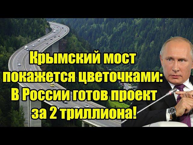 Крымский мост покажется цветочками: В России готов проект за 2 триллиона!