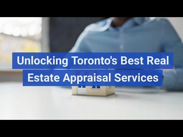 Unlocking Toronto's Best Real Estate Appraisal Services