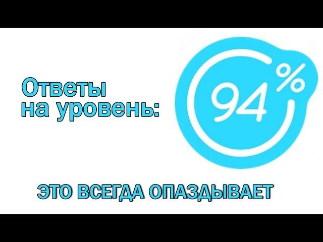 Игра 94 процента ответы на 10 уровень ЭТО ВСЕГДА ОПАЗДЫВАЕТ. Ответы на игру 94%