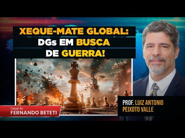 XEQUE-MATE GLOBAL: DGs EM BUSCA DA GUERRA! | PROF. LUIZ ANTÔNIO P. VALLE - FERNANDO BETETI