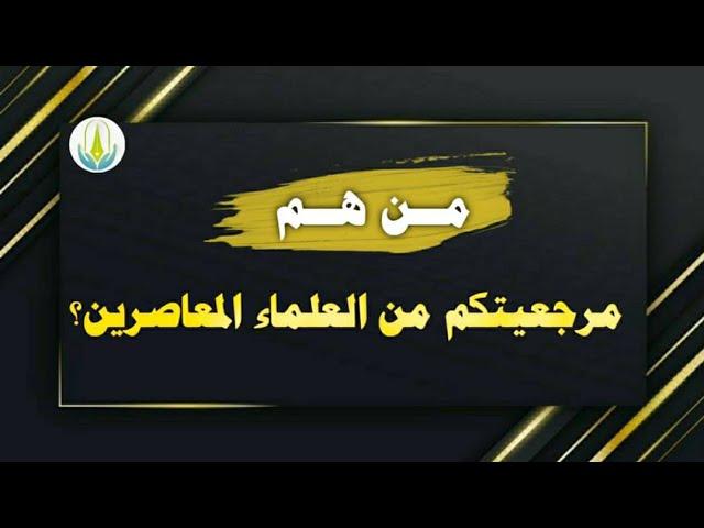 من هم مرجعيتكم من العلماء المعاصرين؟ لفضيلة الشيخ / خالد بن عبد الله باحميد الأنصاري