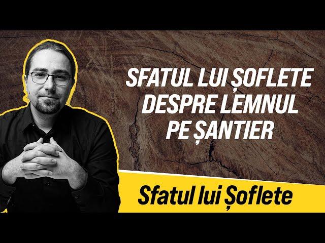 Sfatul lui Șoflete despre lemnul pe șantier