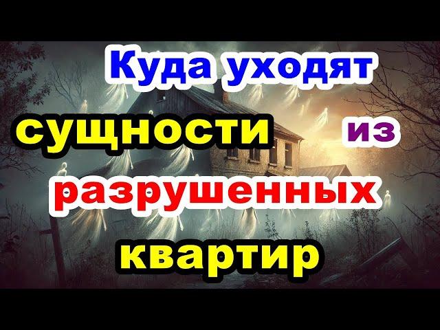 Куда уходят сущности из разрушенных квартир?