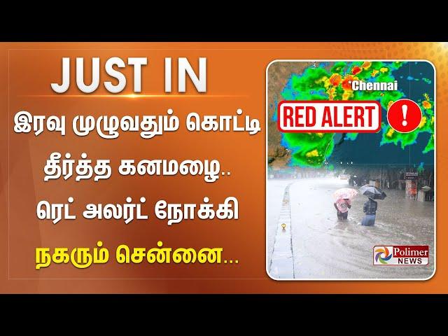 #justin || இரவு முழுவதும் கொட்டி தீர்த்த கனமழை .. ரெட் அலர்ட் நோக்கி நகரும் சென்னை