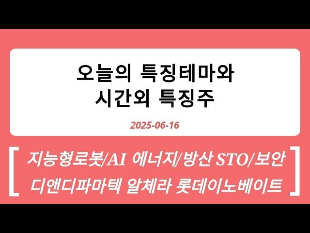 2025-06-16 시간외특징주와 특징테마 : AI정책, 에너지방산, STO보안