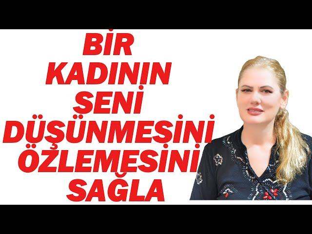 BİR KADININ SENİ DÜŞÜNMESİNİ VE ÖZLEMESİNİ NASIL SAĞLARSIN?