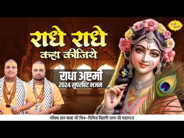 राधे राधे कहा कीजिये | राधा अष्टमी 2024 सुपरहिट भजन | Chitra Vichitra Ji Maharaj | Vraj Bhav