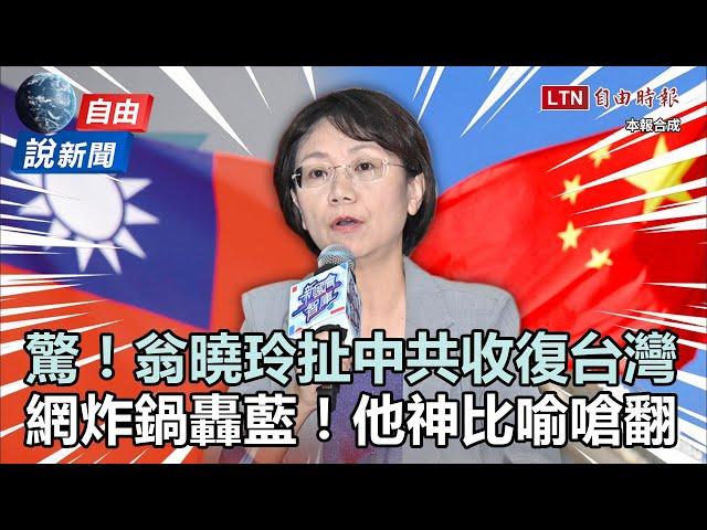 自由說新聞》翁曉玲驚扯「中共收復台灣有什麼不對」！網友大炸鍋嗆翻了