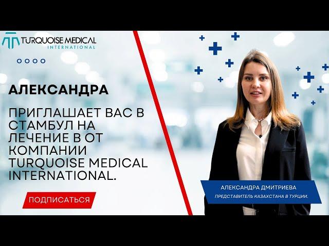 Александра приглашает Вас в Стамбул на лечение в от компании Turquoise Medical International