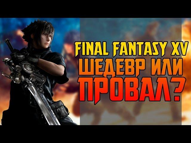 FINAL FANTASY 15 - ШЕДЕВР ИЛИ ПРОВАЛ?