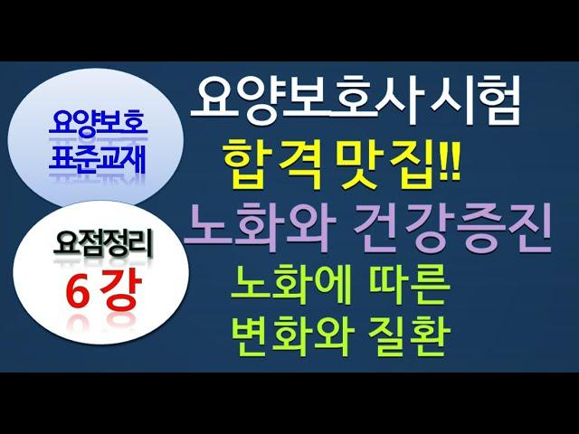 요점정리 6강 노화와 건강증진 , 노화에따른변화와질환 , 노인증후군과노쇠 요양보호기초지식 요점정리, 표준교재 162~235페이지.