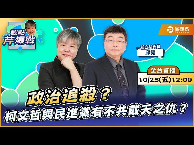 【LIVE 全台首播】政治追殺？柯文哲與民進黨有不共戴天之仇？ft.邱毅｜黃光芹-觀點芹爆戰164｜品觀點