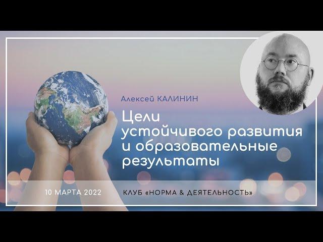 Алексей Калинин | Цели устойчивого развития и образовательные результаты | клуб "Н&Д" | 10.03.2022