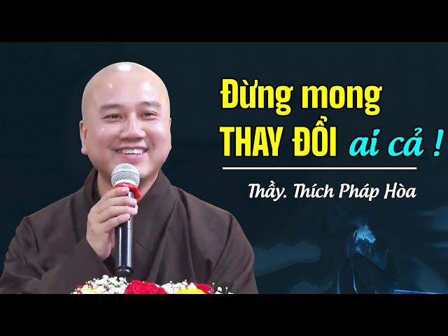 Đừng mong thay đổi ai cả, hãy tự thay đổi mình - Thầy Thích Pháp Hòa