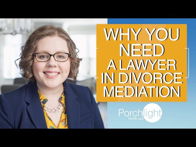 Why you Need a Lawyer in Divorce Mediation | Porchlight Legal