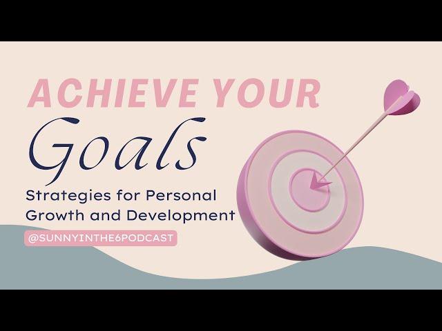 Achieve Your Goals: Strategies for Personal Growth and Development | Sunnyinthe6 Podcast