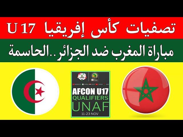 مباراة المغرب والجزائر الحاسمة اليوم في تصفيات كأس إفريقيا لأقل من 17 عام unaf  morocco vs Algeria